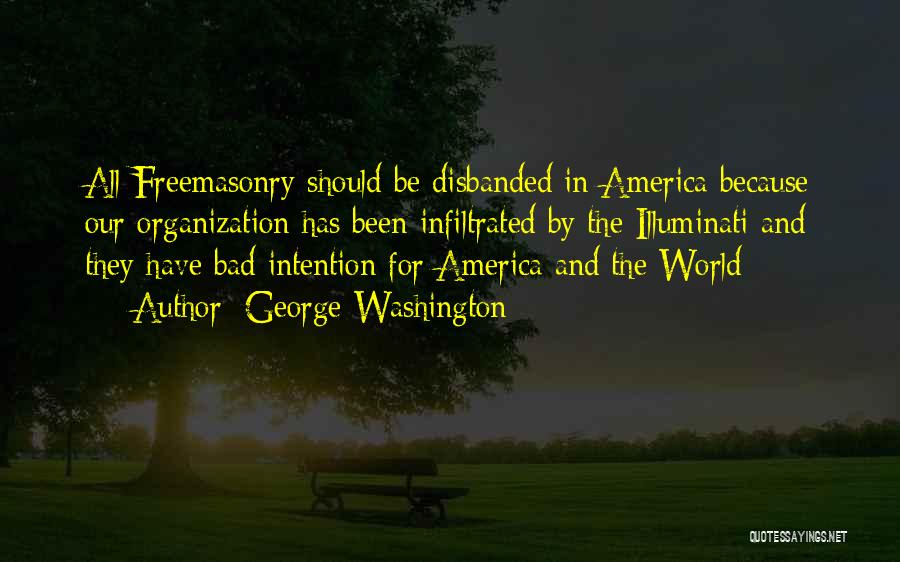 George Washington Quotes: All Freemasonry Should Be Disbanded In America Because Our Organization Has Been Infiltrated By The Illuminati And They Have Bad