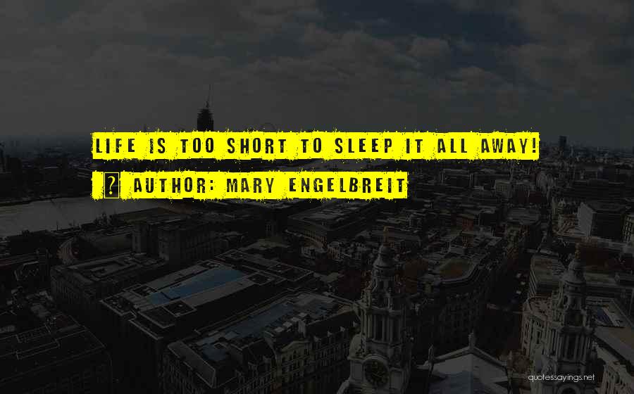 Mary Engelbreit Quotes: Life Is Too Short To Sleep It All Away!