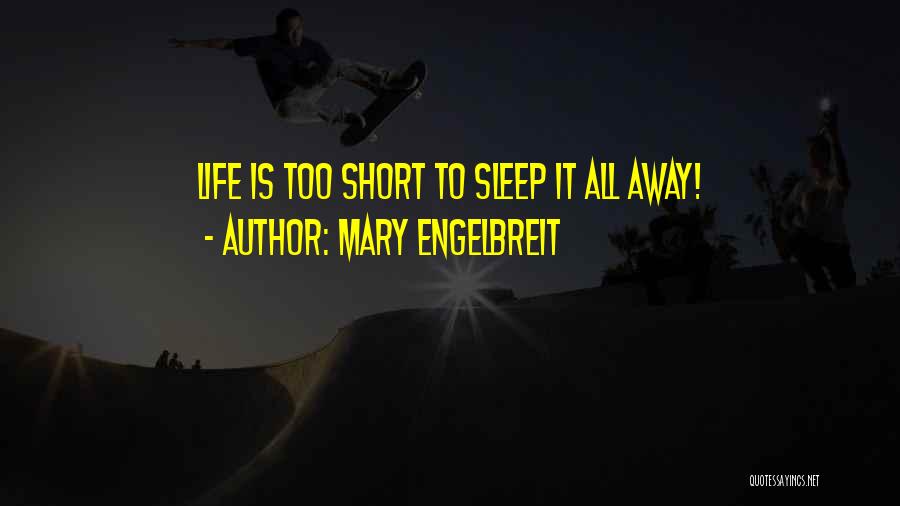 Mary Engelbreit Quotes: Life Is Too Short To Sleep It All Away!