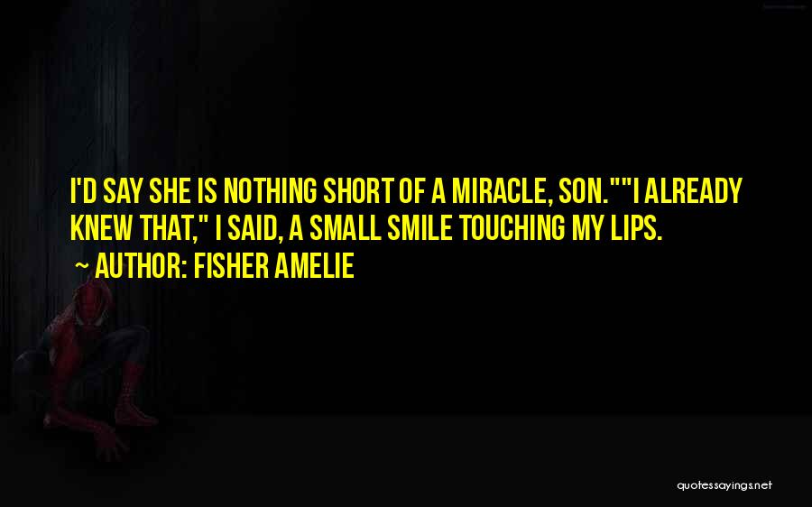 Fisher Amelie Quotes: I'd Say She Is Nothing Short Of A Miracle, Son.i Already Knew That, I Said, A Small Smile Touching My
