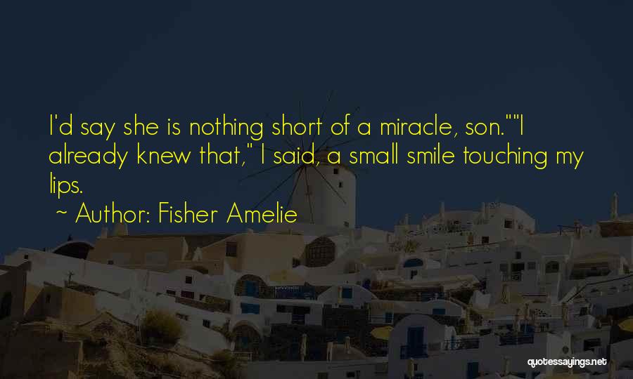 Fisher Amelie Quotes: I'd Say She Is Nothing Short Of A Miracle, Son.i Already Knew That, I Said, A Small Smile Touching My