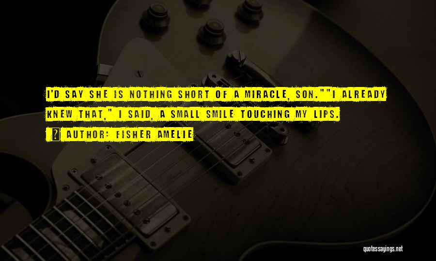 Fisher Amelie Quotes: I'd Say She Is Nothing Short Of A Miracle, Son.i Already Knew That, I Said, A Small Smile Touching My