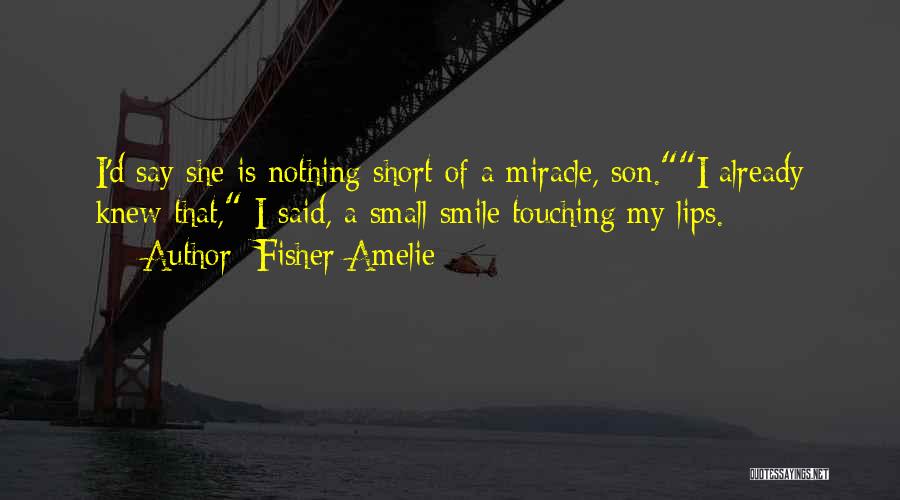 Fisher Amelie Quotes: I'd Say She Is Nothing Short Of A Miracle, Son.i Already Knew That, I Said, A Small Smile Touching My