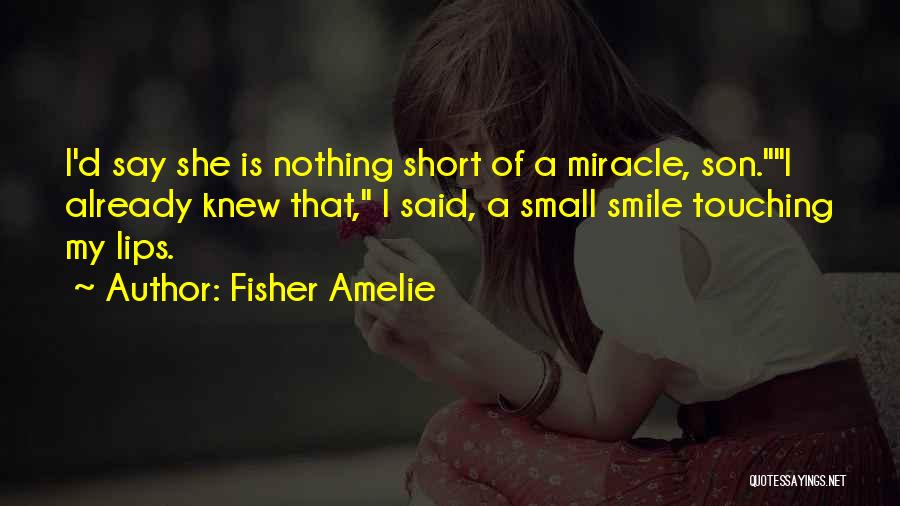 Fisher Amelie Quotes: I'd Say She Is Nothing Short Of A Miracle, Son.i Already Knew That, I Said, A Small Smile Touching My