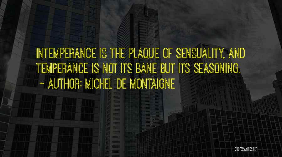 Michel De Montaigne Quotes: Intemperance Is The Plaque Of Sensuality, And Temperance Is Not Its Bane But Its Seasoning.