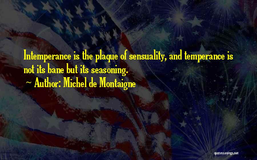 Michel De Montaigne Quotes: Intemperance Is The Plaque Of Sensuality, And Temperance Is Not Its Bane But Its Seasoning.