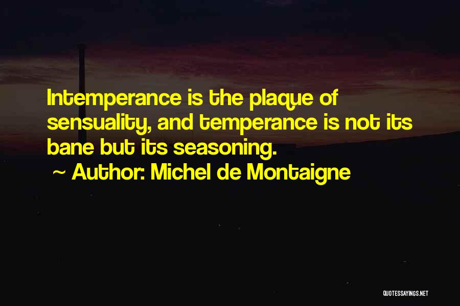 Michel De Montaigne Quotes: Intemperance Is The Plaque Of Sensuality, And Temperance Is Not Its Bane But Its Seasoning.