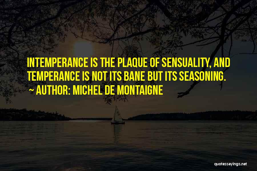 Michel De Montaigne Quotes: Intemperance Is The Plaque Of Sensuality, And Temperance Is Not Its Bane But Its Seasoning.