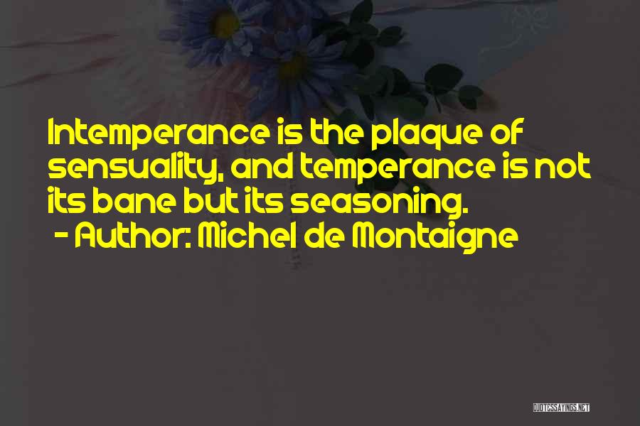 Michel De Montaigne Quotes: Intemperance Is The Plaque Of Sensuality, And Temperance Is Not Its Bane But Its Seasoning.