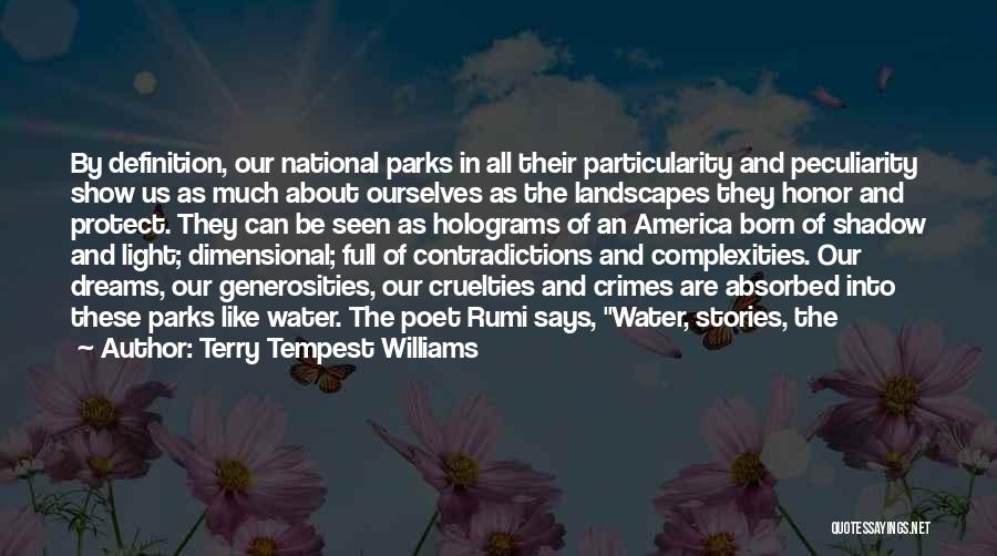 Terry Tempest Williams Quotes: By Definition, Our National Parks In All Their Particularity And Peculiarity Show Us As Much About Ourselves As The Landscapes