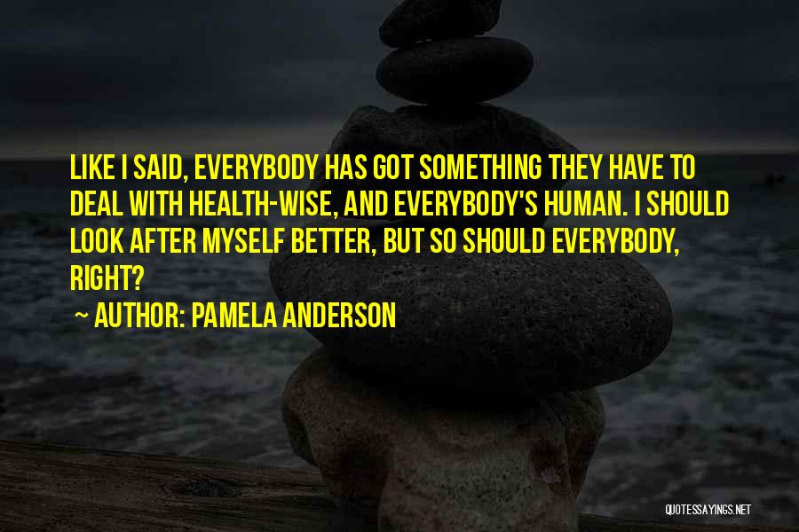 Pamela Anderson Quotes: Like I Said, Everybody Has Got Something They Have To Deal With Health-wise, And Everybody's Human. I Should Look After