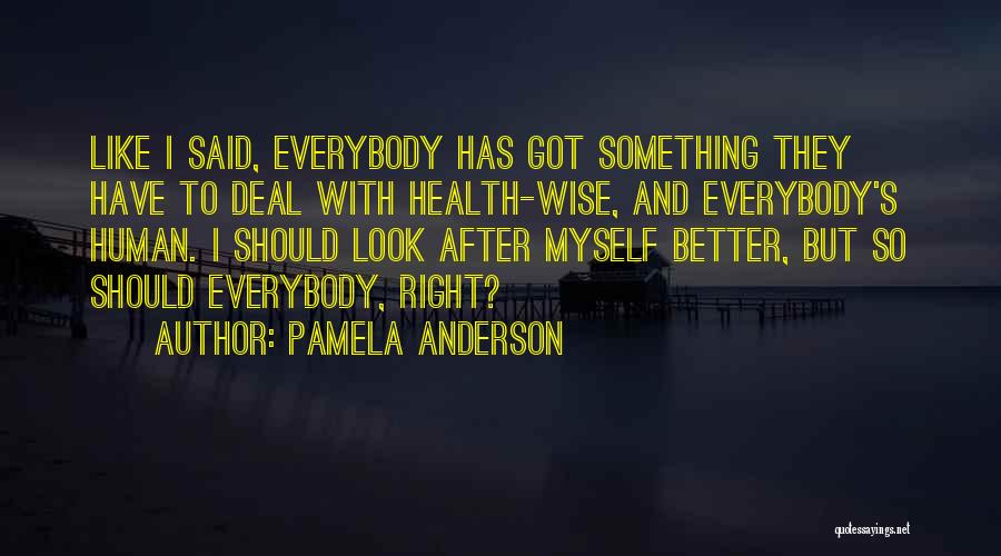 Pamela Anderson Quotes: Like I Said, Everybody Has Got Something They Have To Deal With Health-wise, And Everybody's Human. I Should Look After