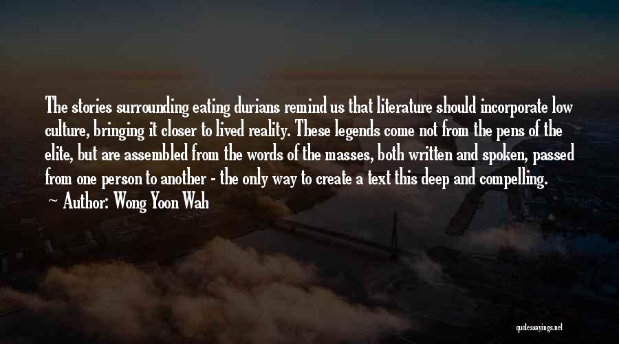 Wong Yoon Wah Quotes: The Stories Surrounding Eating Durians Remind Us That Literature Should Incorporate Low Culture, Bringing It Closer To Lived Reality. These