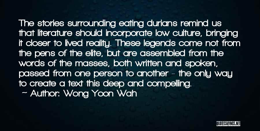 Wong Yoon Wah Quotes: The Stories Surrounding Eating Durians Remind Us That Literature Should Incorporate Low Culture, Bringing It Closer To Lived Reality. These