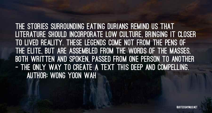 Wong Yoon Wah Quotes: The Stories Surrounding Eating Durians Remind Us That Literature Should Incorporate Low Culture, Bringing It Closer To Lived Reality. These