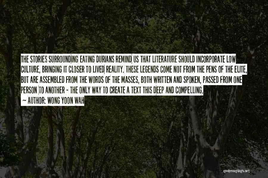 Wong Yoon Wah Quotes: The Stories Surrounding Eating Durians Remind Us That Literature Should Incorporate Low Culture, Bringing It Closer To Lived Reality. These