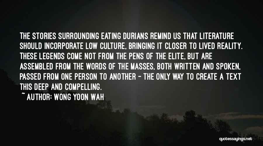 Wong Yoon Wah Quotes: The Stories Surrounding Eating Durians Remind Us That Literature Should Incorporate Low Culture, Bringing It Closer To Lived Reality. These