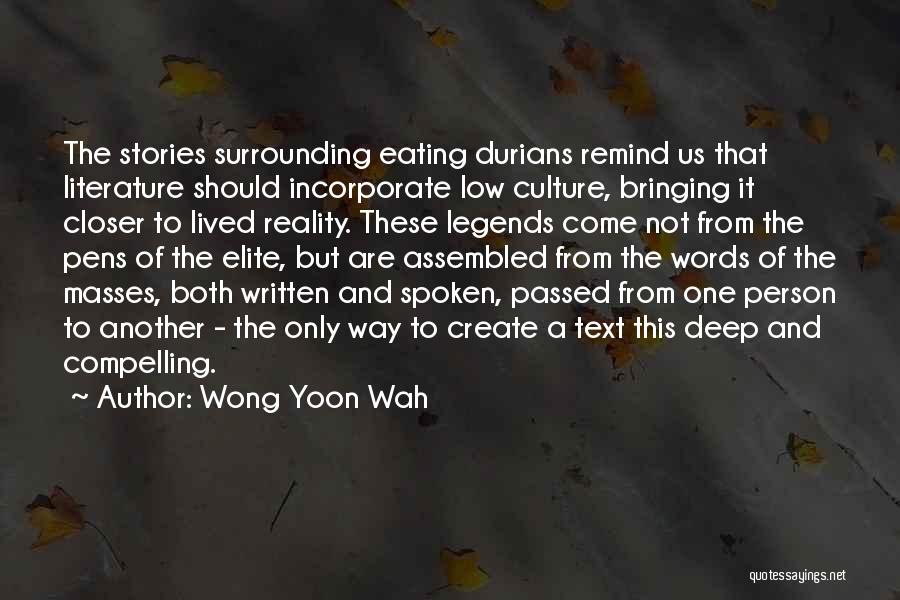 Wong Yoon Wah Quotes: The Stories Surrounding Eating Durians Remind Us That Literature Should Incorporate Low Culture, Bringing It Closer To Lived Reality. These