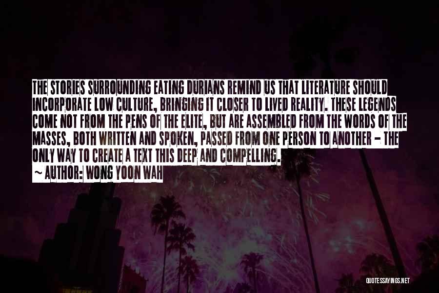 Wong Yoon Wah Quotes: The Stories Surrounding Eating Durians Remind Us That Literature Should Incorporate Low Culture, Bringing It Closer To Lived Reality. These
