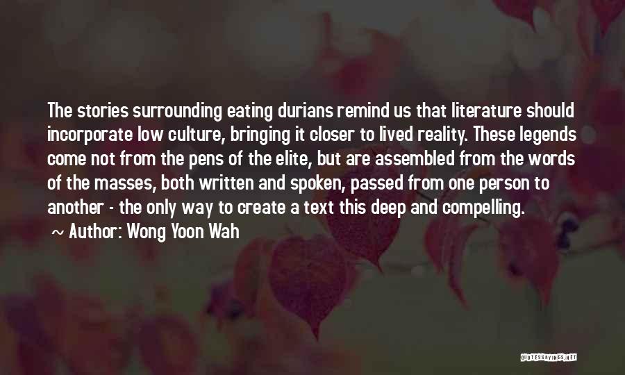 Wong Yoon Wah Quotes: The Stories Surrounding Eating Durians Remind Us That Literature Should Incorporate Low Culture, Bringing It Closer To Lived Reality. These