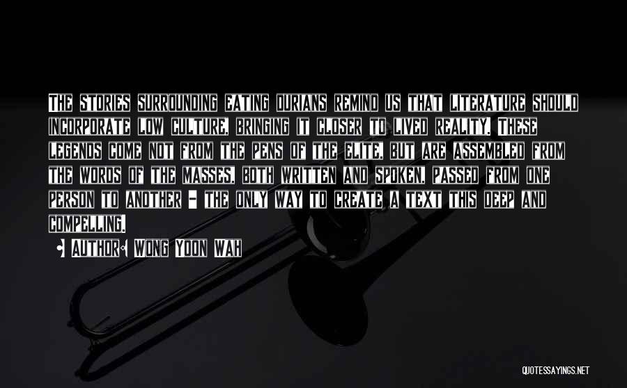 Wong Yoon Wah Quotes: The Stories Surrounding Eating Durians Remind Us That Literature Should Incorporate Low Culture, Bringing It Closer To Lived Reality. These