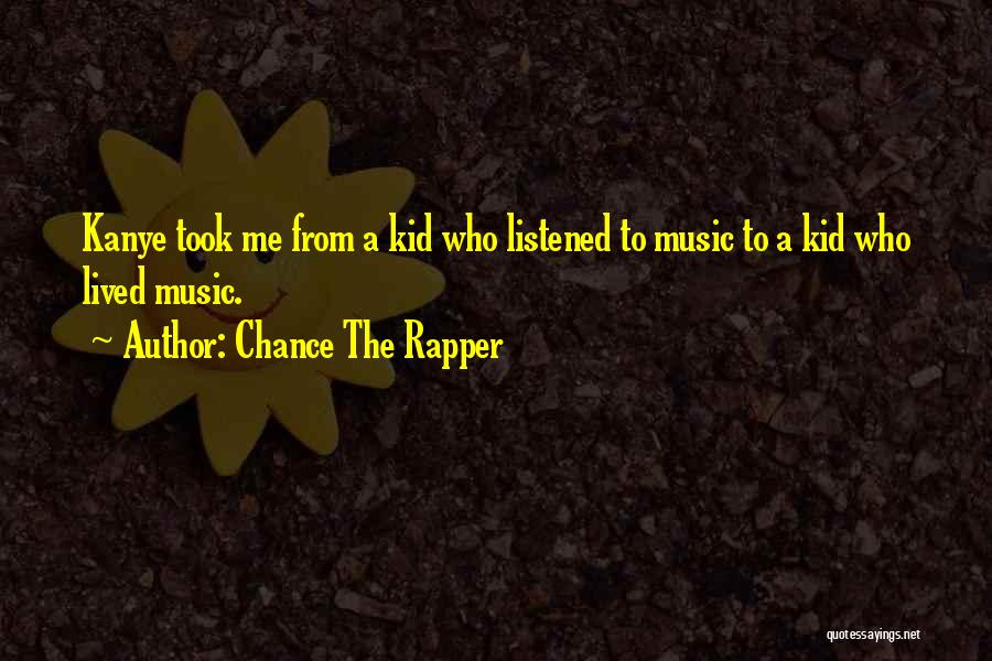 Chance The Rapper Quotes: Kanye Took Me From A Kid Who Listened To Music To A Kid Who Lived Music.