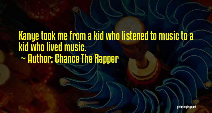 Chance The Rapper Quotes: Kanye Took Me From A Kid Who Listened To Music To A Kid Who Lived Music.