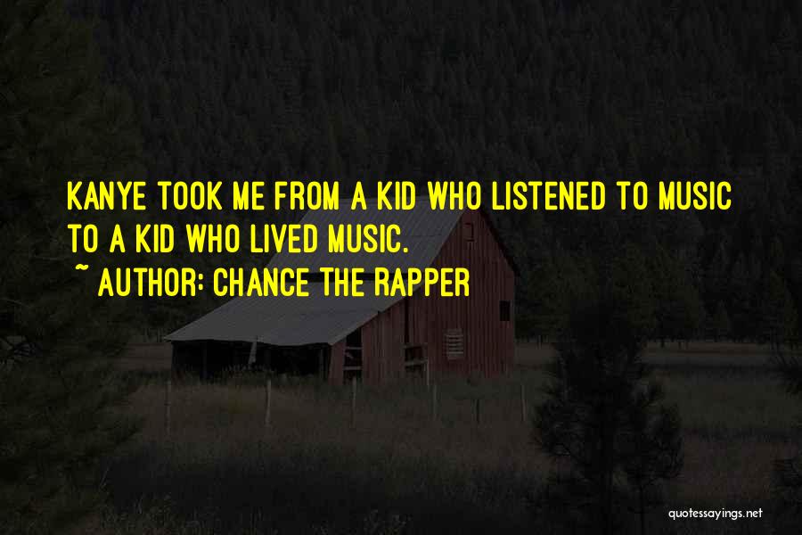 Chance The Rapper Quotes: Kanye Took Me From A Kid Who Listened To Music To A Kid Who Lived Music.