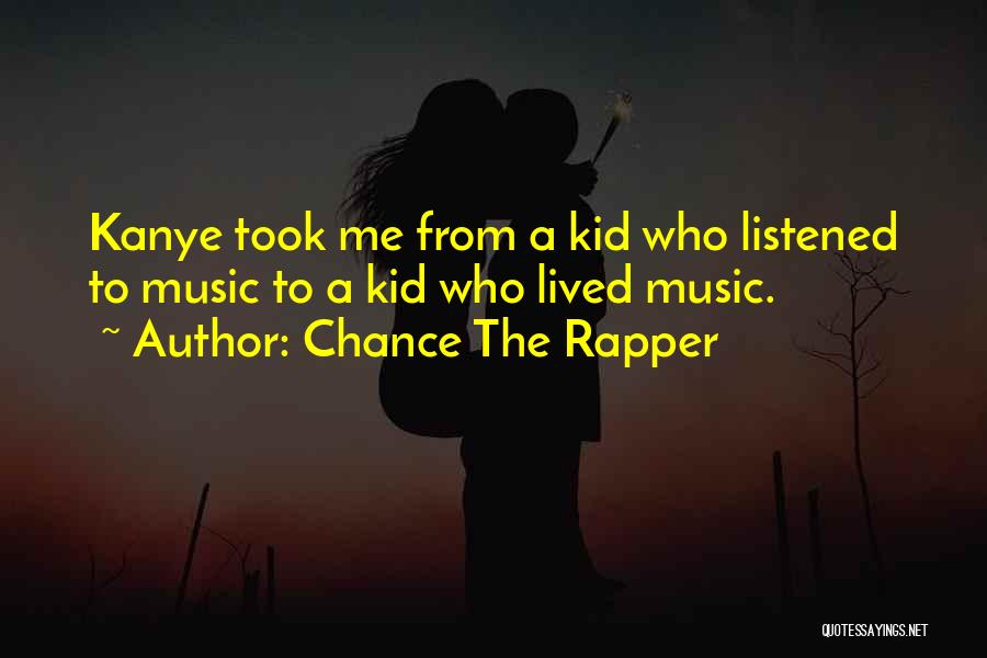 Chance The Rapper Quotes: Kanye Took Me From A Kid Who Listened To Music To A Kid Who Lived Music.