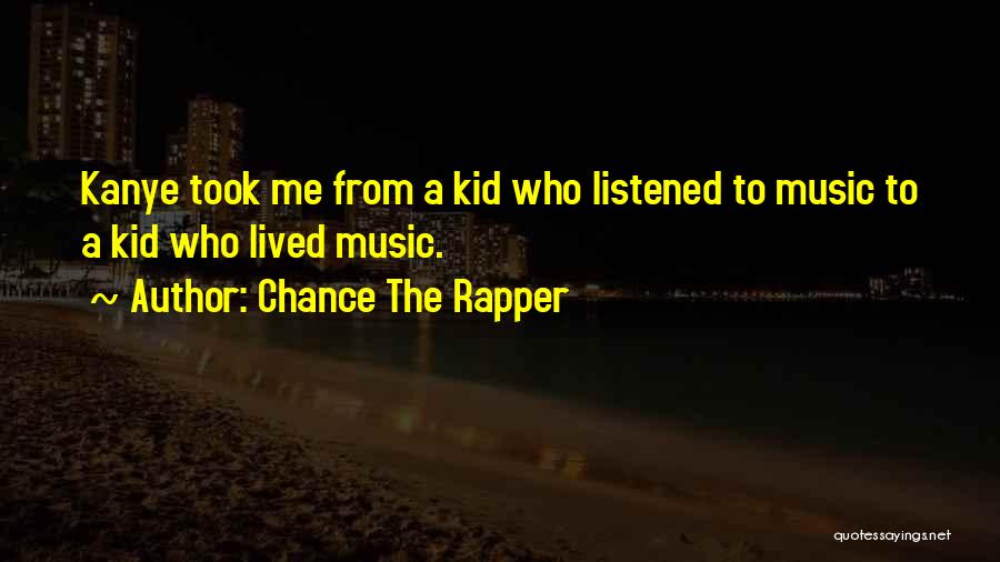 Chance The Rapper Quotes: Kanye Took Me From A Kid Who Listened To Music To A Kid Who Lived Music.