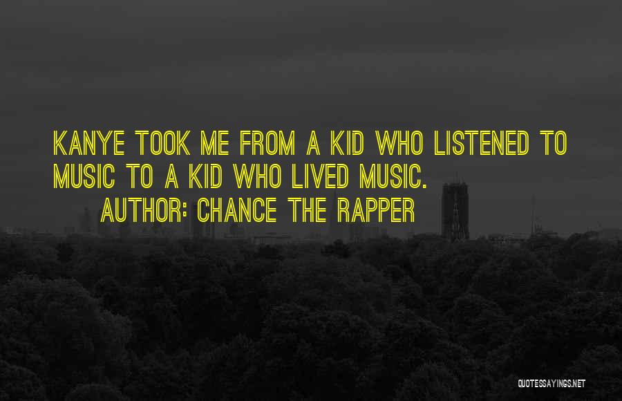 Chance The Rapper Quotes: Kanye Took Me From A Kid Who Listened To Music To A Kid Who Lived Music.