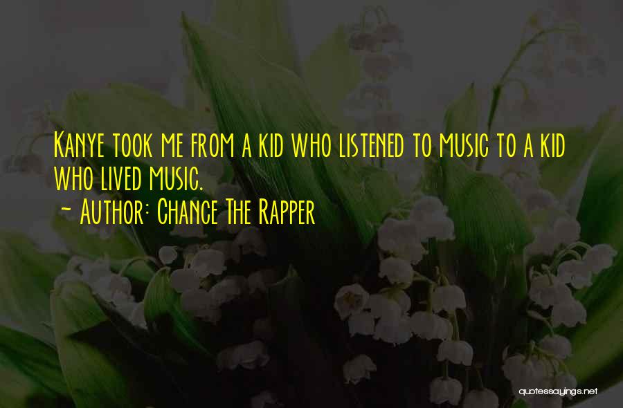Chance The Rapper Quotes: Kanye Took Me From A Kid Who Listened To Music To A Kid Who Lived Music.