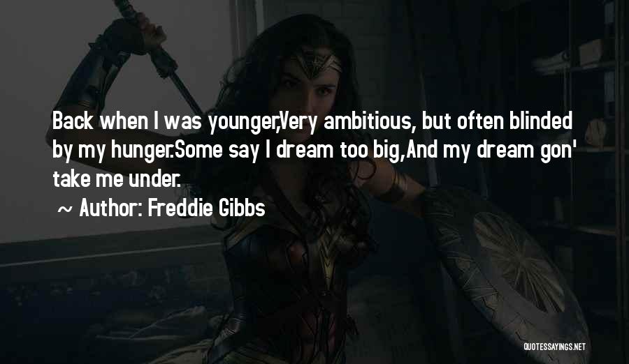 Freddie Gibbs Quotes: Back When I Was Younger,very Ambitious, But Often Blinded By My Hunger.some Say I Dream Too Big,and My Dream Gon'