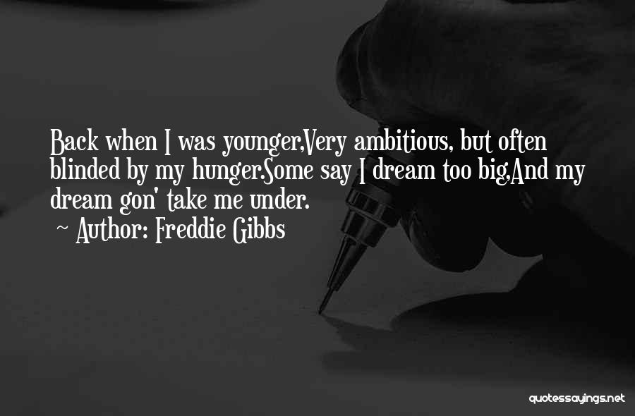 Freddie Gibbs Quotes: Back When I Was Younger,very Ambitious, But Often Blinded By My Hunger.some Say I Dream Too Big,and My Dream Gon'