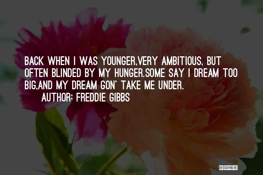 Freddie Gibbs Quotes: Back When I Was Younger,very Ambitious, But Often Blinded By My Hunger.some Say I Dream Too Big,and My Dream Gon'