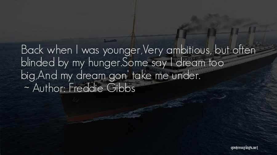 Freddie Gibbs Quotes: Back When I Was Younger,very Ambitious, But Often Blinded By My Hunger.some Say I Dream Too Big,and My Dream Gon'