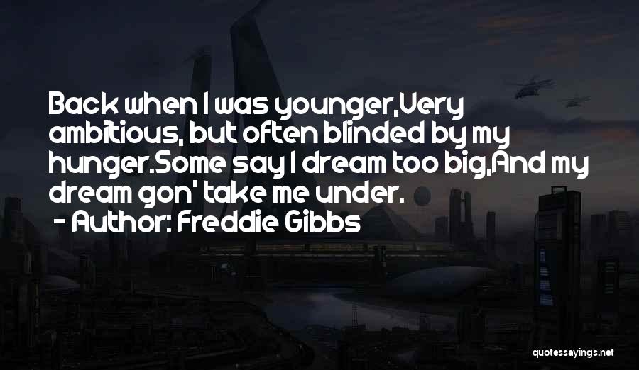 Freddie Gibbs Quotes: Back When I Was Younger,very Ambitious, But Often Blinded By My Hunger.some Say I Dream Too Big,and My Dream Gon'