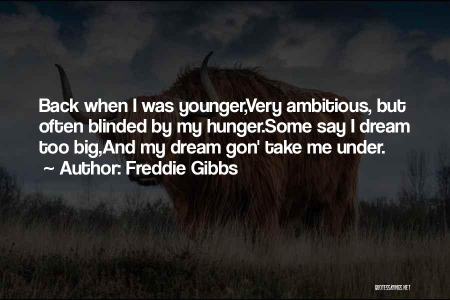 Freddie Gibbs Quotes: Back When I Was Younger,very Ambitious, But Often Blinded By My Hunger.some Say I Dream Too Big,and My Dream Gon'