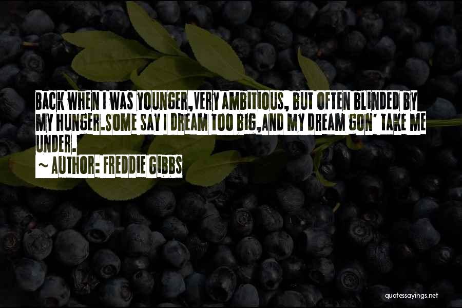 Freddie Gibbs Quotes: Back When I Was Younger,very Ambitious, But Often Blinded By My Hunger.some Say I Dream Too Big,and My Dream Gon'