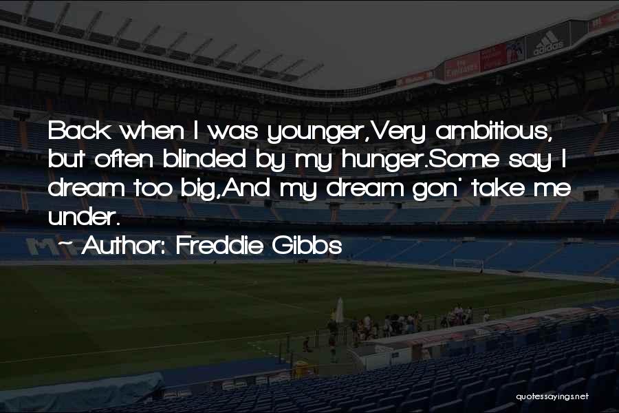 Freddie Gibbs Quotes: Back When I Was Younger,very Ambitious, But Often Blinded By My Hunger.some Say I Dream Too Big,and My Dream Gon'