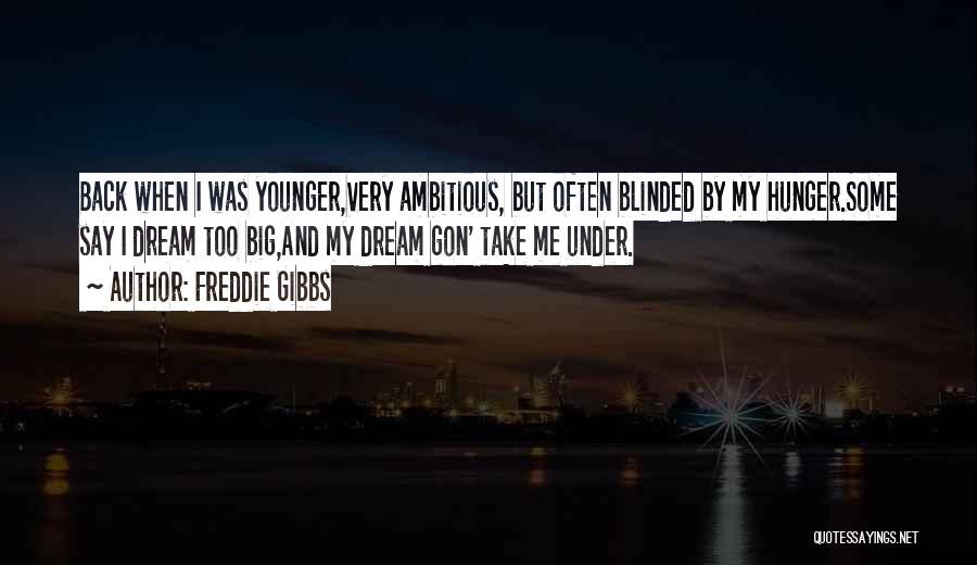 Freddie Gibbs Quotes: Back When I Was Younger,very Ambitious, But Often Blinded By My Hunger.some Say I Dream Too Big,and My Dream Gon'