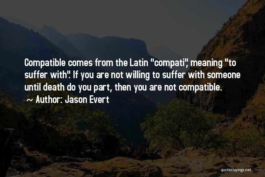 Jason Evert Quotes: Compatible Comes From The Latin Compati, Meaning To Suffer With. If You Are Not Willing To Suffer With Someone Until