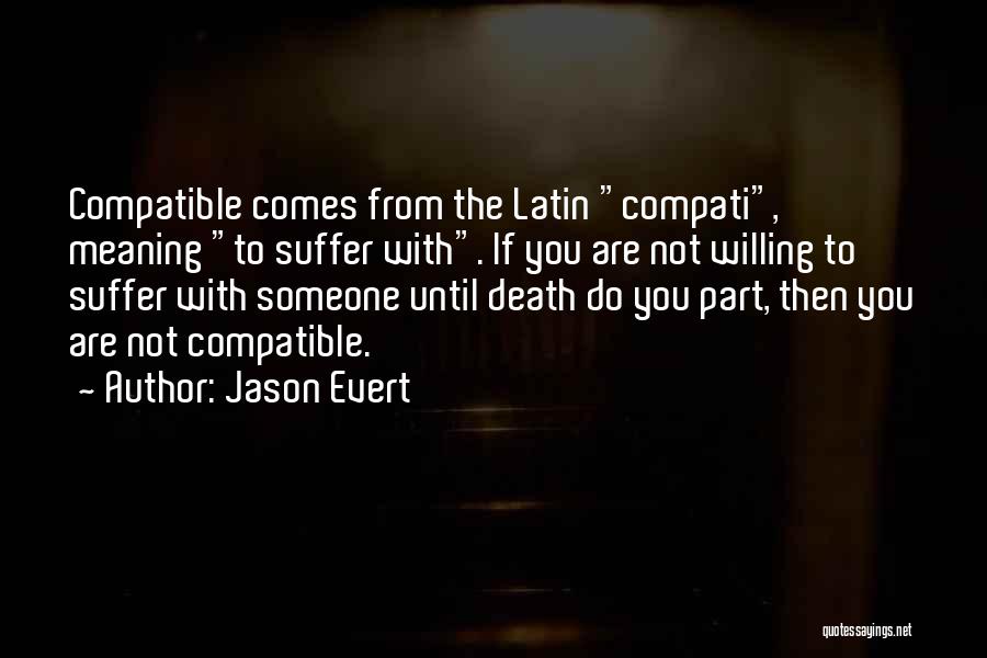 Jason Evert Quotes: Compatible Comes From The Latin Compati, Meaning To Suffer With. If You Are Not Willing To Suffer With Someone Until