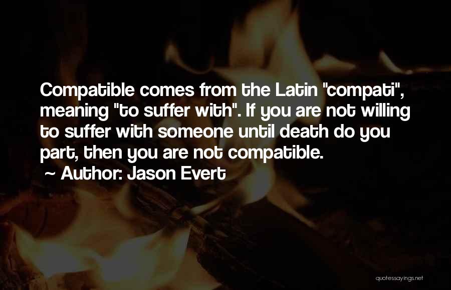 Jason Evert Quotes: Compatible Comes From The Latin Compati, Meaning To Suffer With. If You Are Not Willing To Suffer With Someone Until