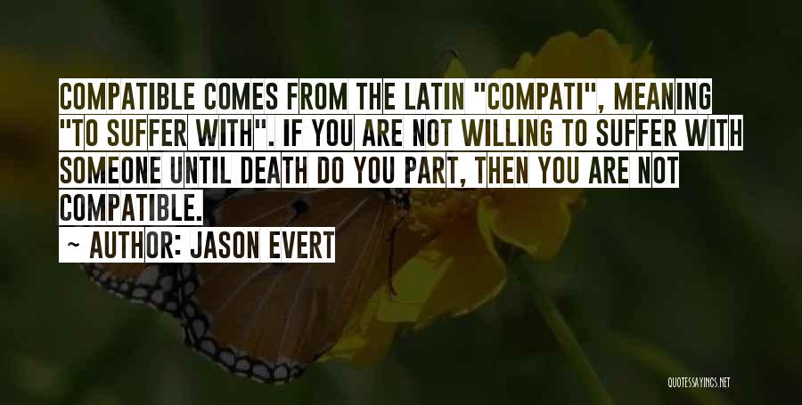 Jason Evert Quotes: Compatible Comes From The Latin Compati, Meaning To Suffer With. If You Are Not Willing To Suffer With Someone Until