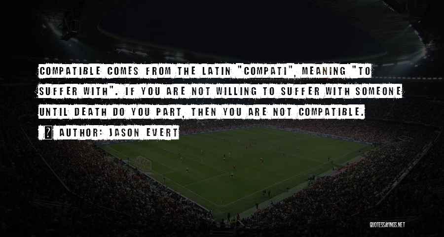 Jason Evert Quotes: Compatible Comes From The Latin Compati, Meaning To Suffer With. If You Are Not Willing To Suffer With Someone Until