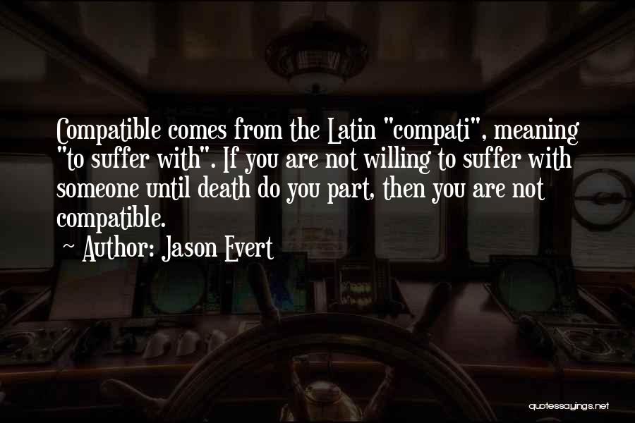 Jason Evert Quotes: Compatible Comes From The Latin Compati, Meaning To Suffer With. If You Are Not Willing To Suffer With Someone Until