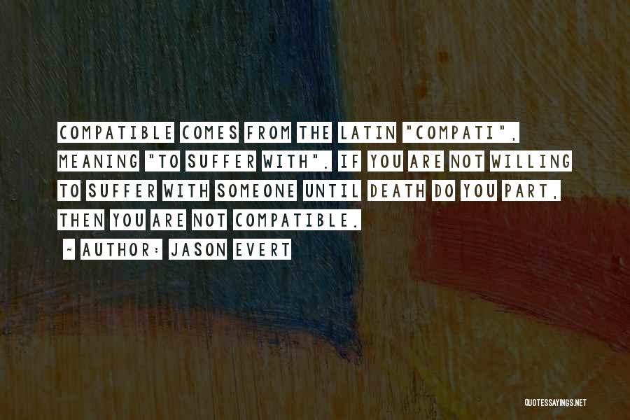Jason Evert Quotes: Compatible Comes From The Latin Compati, Meaning To Suffer With. If You Are Not Willing To Suffer With Someone Until