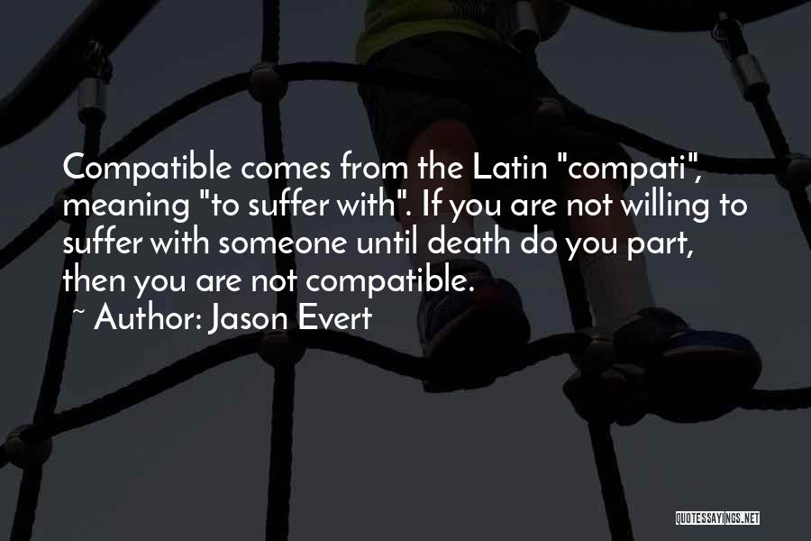 Jason Evert Quotes: Compatible Comes From The Latin Compati, Meaning To Suffer With. If You Are Not Willing To Suffer With Someone Until