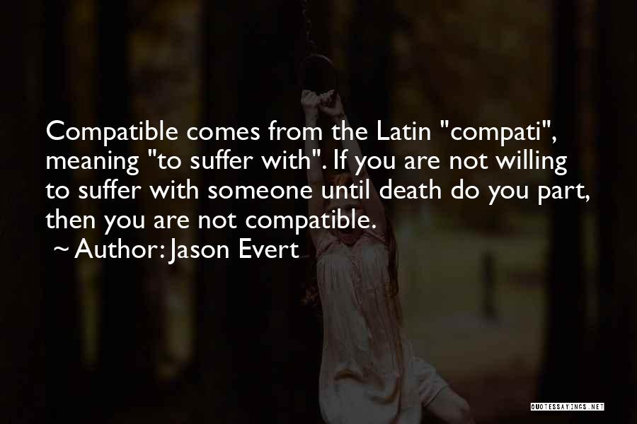 Jason Evert Quotes: Compatible Comes From The Latin Compati, Meaning To Suffer With. If You Are Not Willing To Suffer With Someone Until